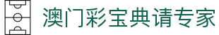 澳门彩宝典请专家 - (中国)云南省澳门彩宝典请专家实业有限公司欢迎您